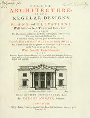 Cover of: Select architecture: being regular designs of plans and elevations well suited to both town and country : in which the magnificence and beauty, the purity and simplicity of designing, for every species of that noble art, is accurately treated, and with great variety exemplified, from the plain town-house to the stately hotel, and in the country from the genteel and convenient farm-house to the parochial church : with suitable embellishments : also bridges, baths, summer-houses, &c. ... : illustrated with fifty copper plates, quarto