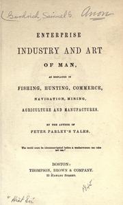 Cover of: Enterprise, industry and art of man: as displayed in fishing, hunting, commerce, navigation, mining, agriculture and manufactures