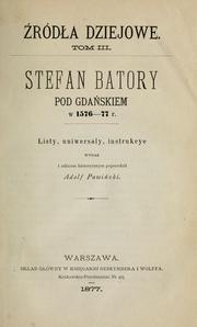 Cover of: Stefan Batory pod Gdańskiem w 1576-77 r.: listy uniwersaay, instrukcye.  Wydaa i szkicem historycznym poprzedzii Adolf Pawiński