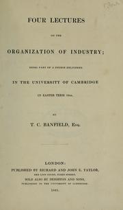 Cover of: Four lectures on the organization of industry: being part of a course delivered in the University of Cambridge in Easter term 1844