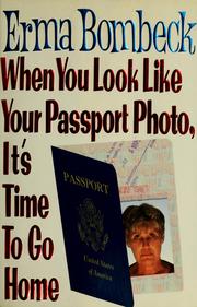 Cover of: When you look like your passport photo, it's time to go home by Erma Bombeck