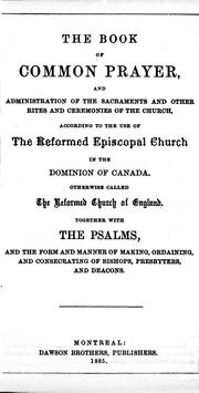 Cover of: The book of common prayer: and administration of the sacraments and other rites and ceremonies of the church : according to the use of the Reformed Episcopal Church in the Dominion of Canada otherwise called the Reformed Church of England : together with psalms and the form and manner of making, ordaining and consecrating of bishops, presbyters and deacons