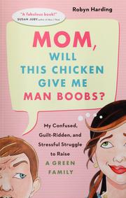 Cover of: Mom, will this chicken give me man boobs?: my confused, guilt-ridden, and stressful struggle to raise a green family