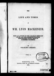 Cover of: The life and times of Wm. Lyon Mackenzie: with an account of the Canadian rebellion of 1837, and the subsequent frontier disturbances, chiefly from unpublished documents