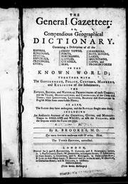 Cover of: The general gazetteer: or, Compendious geographical dictionary: containing a description of all the empires, kingdoms, states ... in the known world; together with the government, policy, customs, manners, and religion of the inhabitants; the extent, bounds, and natural productions of each country; and the trade, manufactures, and curiosities, of the cities and towns; their longitude, latitude, bearing and distance in English miles from remarkable places; as also the sieges they have undergone, and the battles fought near them : including an authentic account of the counties, cities, and market-towns in England and Wales; as also the villages, with the days on which the fairs are kept