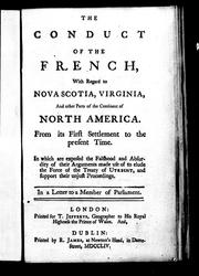 Cover of: The conduct of the French, with regard to Nova Scotia, Virginia, and other parts of the continent of North America: from its first settlement to the present time : in which are exposed the falshood and absurdity of their arguments made use of to elude the force of the Treaty of Utrecht, and support their unjust proceedings : in a letter to a member of Parliament