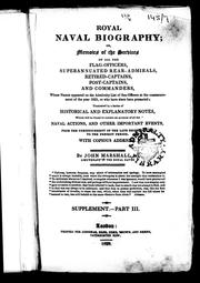 Cover of: Royal naval biography, or, Memoirs of the services of all the flag-officers, superannuated rear-admirals, retired-captains, post-captains and commanders: whose names appeared on the admiralty list of sea-officers at the commencement of the year 1823, or who have since been promoted : illustrated by a series of historical and explanatory notes, which will be found to contain an account of all the naval actions, and other important events, from the commencement of the late reign, in 1760 to the present period : with copious addenda