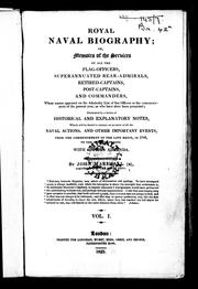 Cover of: Royal naval biography, or, Memoirs of the services of all the flag-officers, superannuated rear-admirals, retired-captains, post-captains and commanders: whose names appeared on the admiralty list of sea officers at the commencement of the present year, or who have since been promoted : illustrated by a series of historical and explanatory notes, which will be found to contain an account of all the naval actions, and other important events, from the commencement of the late reign, in 1760 to the present period : with copious addenda