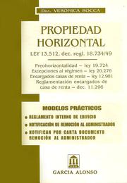 Cover of: PROPIEDAD HORIZONTAL. Ley 13.512, dec. regl. 18.734/49. Prehorizontalidad ley 19.724. Excepciones al régimen ley 20.276. Encargados casas de renta ley 12.981. Reglamentación de encargados de casas de renta dec. 11.296: Modelos Prácticos. Regl;amento interno de edificio. Notificación de remoción al administrador. Notifican por carta documento remoción al administrador.