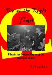 Cover of: Die at the Right Time! A Subjective Cultural History of the American Sixties