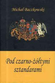 Cover of: Pod czarno-żółtymi sztandarami: Galicja i jej mieszkańcy wobec austro-węgierskich struktur militarnych 1868-1914