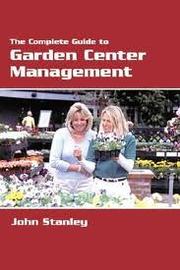 The Complete Guide to Garden Center Management by John Stanley