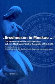 Cover of: "Erschossen in Moskau ...": die deutschen Opfer des Stalinismus auf dem Moskauer Friedhof Donskoje 1950-1953