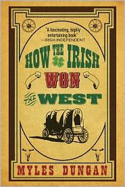 How the Irish won the West by Myles Dungan