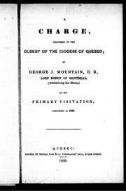 Cover of: A charge delivered to the clergy of the Diocese of Quebec, by George J. Mountain, D.D., Lord Bishop of Montreal, (administering that Diocese,) at his primary visitation, completed in 1838