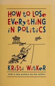 Cover of: How to lose everything in politics by Kristi Witker