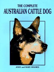 The complete Australian cattle dog by Holmes, John, John Holmes, Mary Holmes