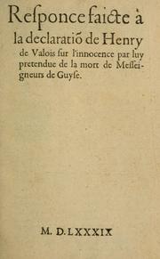 Cover of: Responce faicte à la declaratiõ de Henry de Valois sur l'innocence par luy pretendue de la mort de Messeigneurs de Guyse by 