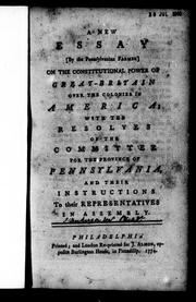 Cover of: A new essay (by the Pennsylvanian farmer): on the constitutional power of Great-Britain over the colonies in America; with the resolves of the committee for the province of Pennsylvania, and their instructions to the representatives in assembly