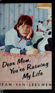 Cover of: Dear Mom, you're ruining my life by Jean Van Leeuwen