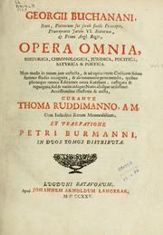 Cover of: Georgii Buchanani ... Opera omnia, historica, chronologica, juridica, politica, satyrica & poetica: non modo in unum jam collecta, & ad optimorum codicum fidem summo studio recognita, & ab innumeris pene mendis, quibus pleraeque omnes editiones antea scatebant, castigata & repurgata, sed & variis insuper notis allisque utilissimis accessionibus illustrata & aucta