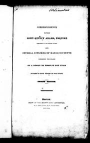 Cover of: Correspondence between John Quincy Adams, Esquire, president of the United States, and several citizens of Massachusettes, concerning the charge of a design to dissolve the union alleged to have existed in that state by United States. President (1825-1829 : Adams)