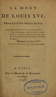 Cover of: La Mort de Louis XVI: tragédie en trois actes. [Le martyre de Marie-Antoinette, reine de France; tragédie en cinq actes