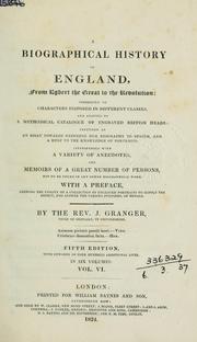 Cover of: A biographical history of England, from Egbert the Great to the Revolution: consisting of characters disposed in different classes, and adapted to a methodical catalogue of engraved British heads: intended as an essay towards reducing our biography to system, and a help to the knowledge of portraits: interspersed with a variety of anecdotes, and memoirs of a great number of persons, not to be found in any other bio-graphical work