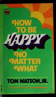 Cover of: How to be happy no matter what: a study of Paul's letter to the Philippians