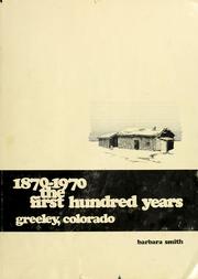 The first hundred years: Greeley, Colorado, 1870-1970 by Barbara Smith