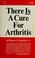 Cover of: There is a cure for arthritis