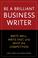 Cover of: Be a Brilliant Business Writer: Write Well, Write Fast, and Whip the Competition