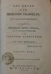 Cover of: Het leven van Benjamin Franklin, door hem zelven beschreven: benevens, deszelfs zede, staat-, letterkundige en geestige schriften