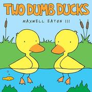 Two Dumb Ducks by Maxwell Eaton