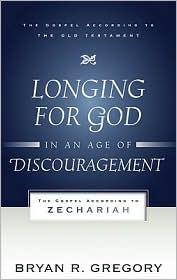 Longing for God in an Age of Discouragement: The Gospel According to Zechariah  by bryan R Gregory