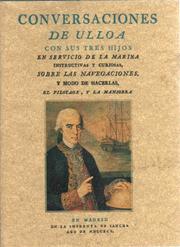 Cover of: Conversaciones de Ulloa con sus tres hijos en servicio de la marina: instructivas y curiosas, sobre las navegaciones, y modo de hacerlas, el pilotage, y la maniobra : noticia de vientos, mares, corrientes, páxaros, pescados y ansibios y de los fenómenos que se observan en los mares en la redondez dei globo