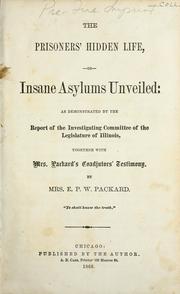 Cover of: The prisoners' hidden life, or Insane asylums unveiled: as demonstrated by the report of the Investigating committee of the legislature of Illinois, together with Mrs. Packard's coadjutors' testimony.