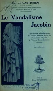 Cover of: Le vandalisme jacobin: destructions administratives d'archives, d'objets d'art, de monuments religieux à l'époque révolutionnaire, d'après des  documents originaux, en grande partie inédits