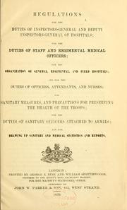 Cover of: Regulations for the duties of inspectors-general and deputy inspectors-general of hospitals: for the duties of staff and regimental medical officers : for the organization of general, regimental, and field hospitals : and for the duties of officers, attendants, and nurses : for sanitary measures, and precautions for preserving the health of the troops : for the duties of sanitary officers attached to armies : and for drawing up sanitary and medical statistics and reports