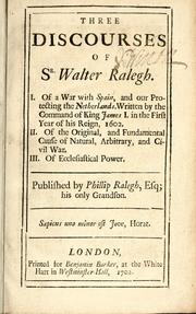 Cover of: Three discourses of Sr. Walter Ralegh: I. Of a war with Spain. II. Of the original and fundamental cause of natural, arbitrary, and civil war. III. Of ecclesiastical power