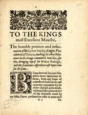 Cover of: To the Kings Most Excellent Majestie: the humble petition and information of Sir Lewis Stucley, knight, vice admirall  of Deuon, touching his own behaviour in the charge committed vnto him, for the bringing up of Sir Walter Raleigh and the scandalous aspersions cast upon him for the same