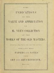 Cover of: Some indications of the value and appreciation of Mr. Nye's collection of the works of old masters, exhibited in New-York in 1848, 1849, 1850, and 1859, with a few brief papers and notes upon art and art criticism