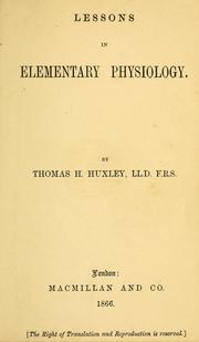 Cover of: Lessons in elementary physiology by Thomas Henry Huxley, Thomas Henry Huxley
