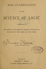 Cover of: The culmination of the science of logic, with synopses of all possible valid forms of categorical reasoning in syllogisms of both three and four terms. by John Cauchois Smith