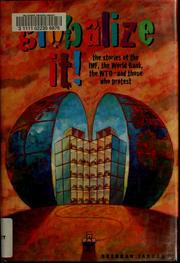 Cover of: Globalize it!: the stories of the IMF, the World Bank, the WTO, and those who protest