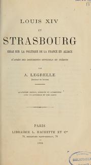 Cover of: Louis XIV et Strasbourg: essai sur la politique de la France en Alsace, d'après des documents officiels et inédits