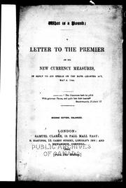 Cover of: What is a pound?: a letter to the premier on his new currency measures, in reply to his speech on the Bank Charter Act, May 6, 1844