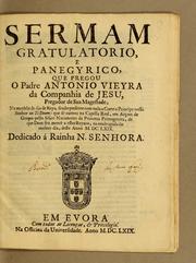 Cover of: Sermam gratulatorio, e panegyrico, que pregou o padre Antonio Vieyra da Companhia de Jesu, pregador de Sua Magestade, na menhãa de dia de reys, sendo presente com toda a corte o principe nosso senhor ao Te Deum: que se cantou na Capella Real, em acçam de graças pello felice nacimento da princeza primogenita, de que Deos fez mercè a estes reynos, na madrugada do mesmo dia, deste anno M.DC.LXIX