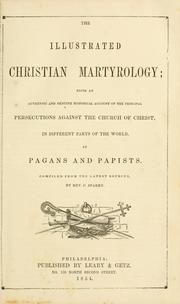 Cover of: The illustrated Christian martyrology: being an authentic and genuine historical acount of the principal persecutions against the church of Christ, in different parts of the world
