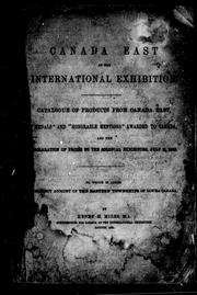 Cover of: Canada East at the International Exhibition: catalogue of products from Canada East, medals and "honorable mentions" awarded to Canada, and the [d]eclaration of prizes to the colonial exhibitors, July ll, 1862 ; to which is added [a] succinct account of the Eastern Townships of Lower Canada